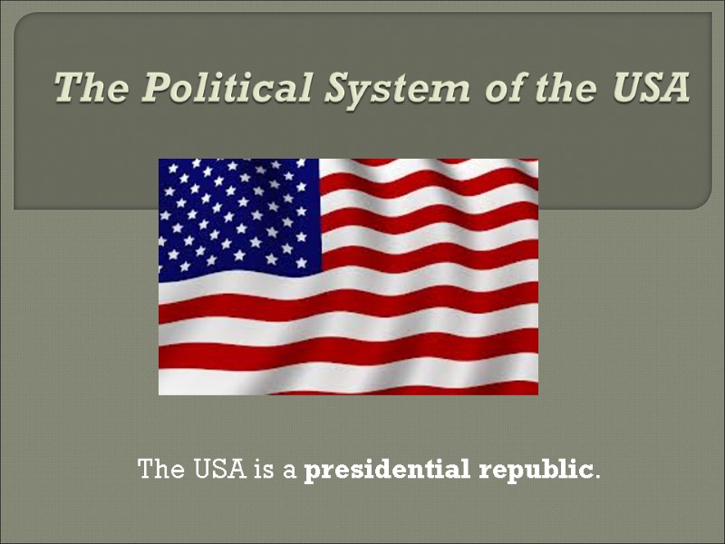 The Political System of the USA  The USA is a presidential republic.